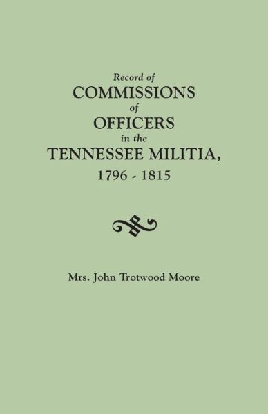 Record of Commissions of Officers in the Tennessee Militia, 1796-1815 - Mrs John Trotwood Moore - Books - Genealogical Publishing Company - 9780806307565 - July 15, 2013