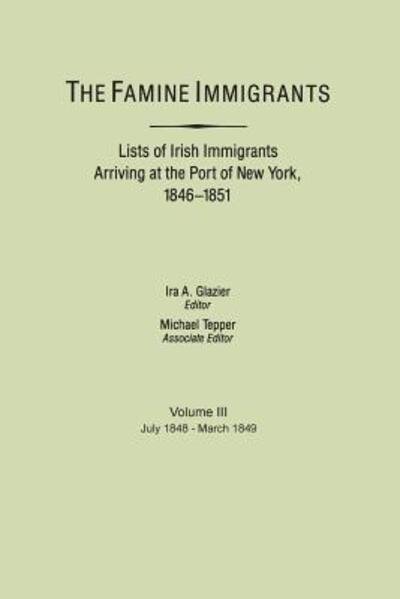 The Famine Immigrants. Lists of Irish Immigrants Arriving at the Port of New York, 1846-1851. Voume Iii, July 1848-march 1849 - Ira a Glazier - Books - Clearfield - 9780806310565 - February 27, 2013