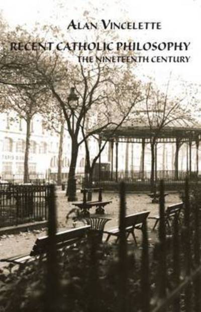 Recent Catholic Philosophy: The Nineteenth Century - Alan Vincelette - Books - Marquette University Press - 9780874627565 - July 30, 2009