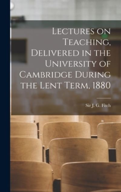 Cover for Sir J G (Joshua Girling) Fitch · Lectures on Teaching, Delivered in the University of Cambridge During the Lent Term, 1880 [microform] (Hardcover Book) (2021)