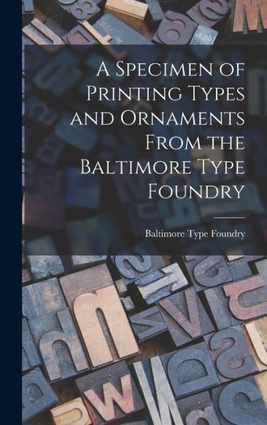 Cover for Baltimore Type Foundry · A Specimen of Printing Types and Ornaments From the Baltimore Type Foundry (Hardcover Book) (2021)