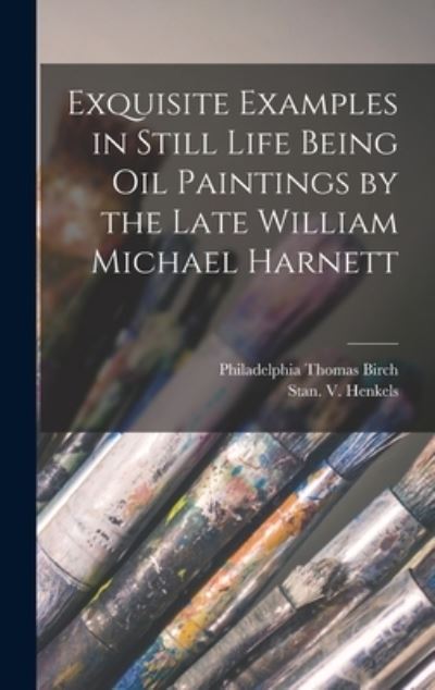 Cover for Philadelphia Thomas Birch · Exquisite Examples in Still Life Being Oil Paintings by the Late William Michael Harnett (Hardcover Book) (2021)