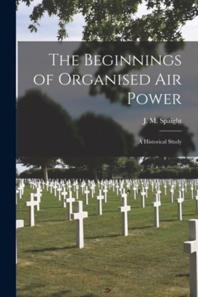 Cover for J M (James Molony) 1877- Spaight · The Beginnings of Organised Air Power; a Historical Study (Paperback Book) (2021)