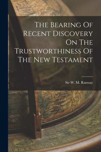 Cover for W M Ramsay · Bearing of Recent Discovery on the Trustworthiness of the New Testament (Book) (2022)