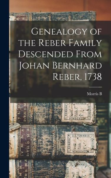 Cover for Morris B. B. 1860 Reber · Genealogy of the Reber Family Descended from Johan Bernhard Reber 1738 (Book) (2022)