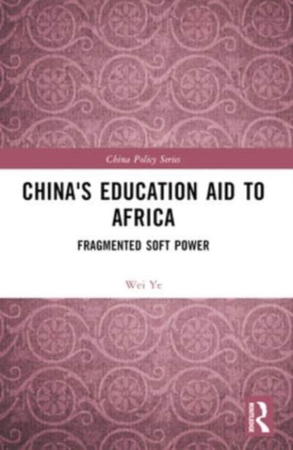 Ye, Wei (Wei YE is a Post-doctoral Fellow in the Institute for International Affairs, the Chinese University of Hong Kong, Shenzhen, China) · China's Education Aid to Africa: Fragmented Soft Power - China Policy Series (Paperback Book) (2024)