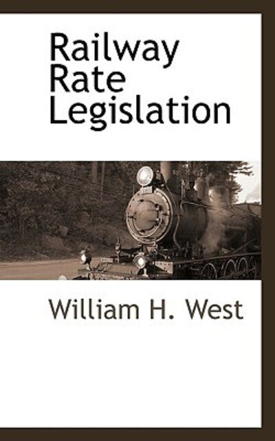Railway Rate Legislation - William H. West - Bøger - BCR (Bibliographical Center for Research - 9781113318565 - 18. juli 2009