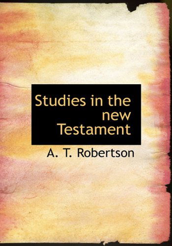 Studies in the New Testament - A. T. Robertson - Books - BiblioLife - 9781117930565 - April 4, 2010