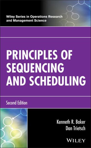 Cover for Baker, Kenneth R. (Dartmouth College) · Principles of Sequencing and Scheduling - Wiley Series in Operations Research and Management Science (Hardcover Book) (2018)