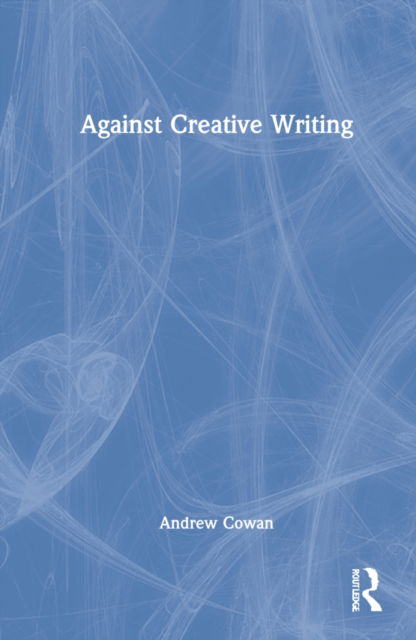 Cover for Andrew Cowan · Against Creative Writing (Hardcover Book) (2022)