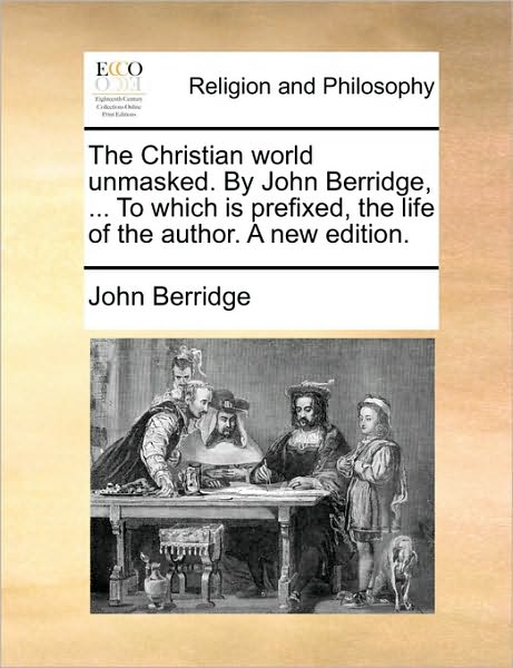 The Christian World Unmasked. by John Berridge, ... to Which is Prefixed, the Life of the Author. a New Edition. - John Berridge - Books - Gale Ecco, Print Editions - 9781171105565 - June 24, 2010