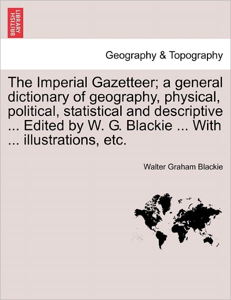 Cover for Walter Graham Blackie · The Imperial Gazetteer; A General Dictionary of Geography, Physical, Political, Statistical and Descriptive ... Edited by W. G. Blackie ... with ... Illustrations, Etc. (Paperback Book) (2011)