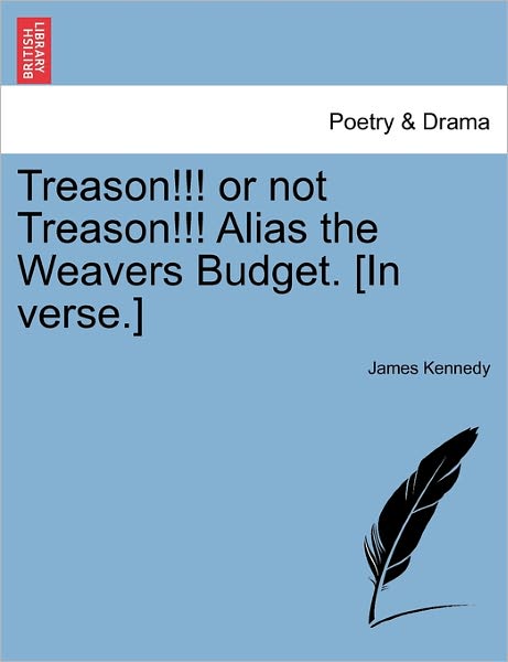 Cover for James Kennedy · Treason!!! or Not Treason!!! Alias the Weavers Budget. [in Verse.] (Taschenbuch) (2011)