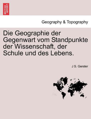 Cover for J S. Gerster · Die Geographie Der Gegenwart Vom Standpunkte Der Wissenschaft, Der Schule Und Des Lebens. (Paperback Book) [German edition] (2011)