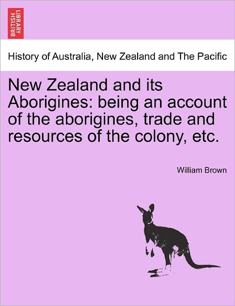 Cover for William Brown · New Zealand and Its Aborigines: Being an Account of the Aborigines, Trade and Resources of the Colony, Etc. (Paperback Book) (2011)