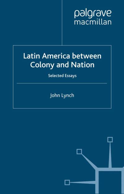 Cover for J. Lynch · Latin America Between Colony and Nation: Selected Essays - Institute of Latin American Studies (Paperback Book) [1st ed. 2001 edition] (2001)