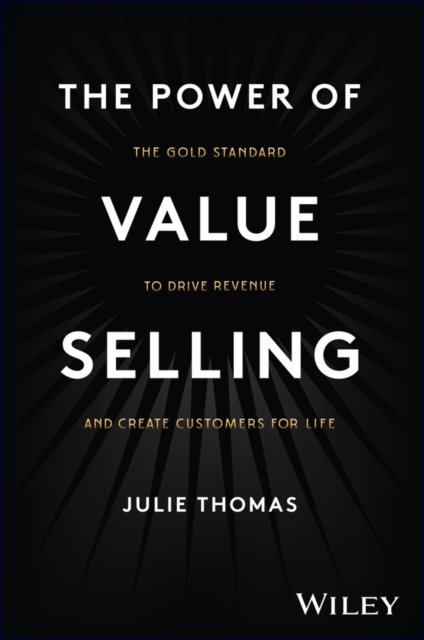 The Power of Value Selling: The Gold Standard to Drive Revenue and Create Customers for Life - Julie Thomas - Books - John Wiley & Sons Inc - 9781394182565 - September 20, 2023