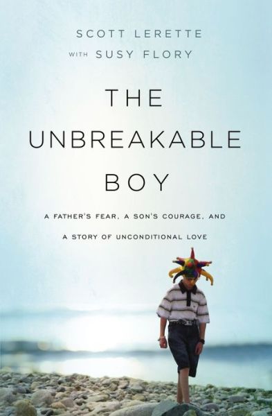Cover for Scott Michael LeRette · The Unbreakable Boy: A Father's Fear, a Son's Courage, and a Story of Unconditional Love (Now a Major Motion Picture Starring Zachary Levi) (Paperback Book) (2018)