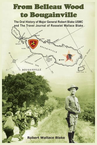 Cover for Robert Blake · From Belleau Wood to Bougainville: the Oral History of Major General Robert Blake Usmc and the Travel Journal of Rosselet Wallace Blake (Paperback Book) (2004)