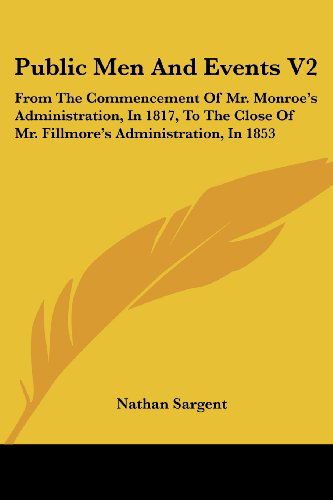 Public men and Events V2: from the Commencement of Mr. Monroe's Administration, in 1817, to the Close of Mr. Fillmore's Administration, in 1853 - Nathan Sargent - Books - Kessinger Publishing, LLC - 9781432651565 - June 1, 2007