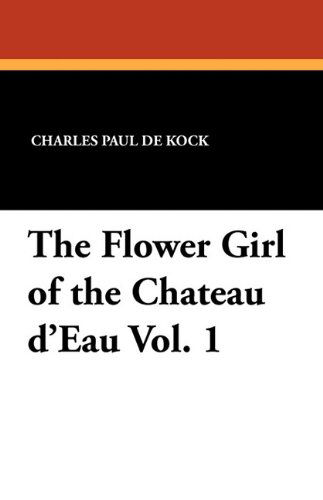 Cover for Charles Paul De Kock · The Flower Girl of the Chateau D'eau Vol. 1 (Paperback Book) (2010)