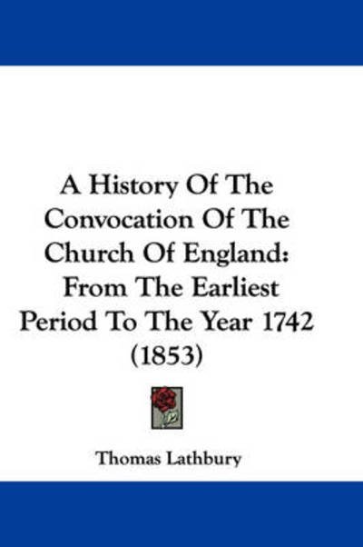 Cover for Thomas Lathbury · A History of the Convocation of the Church of England: from the Earliest Period to the Year 1742 (1853) (Hardcover bog) (2009)