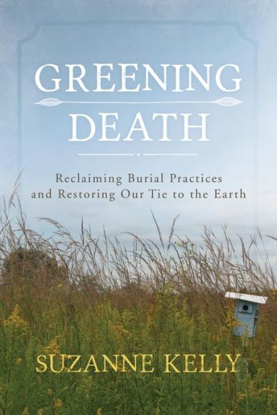 Cover for Suzanne Kelly · Greening Death: Reclaiming Burial Practices and Restoring Our Tie to the Earth (Hardcover Book) (2015)