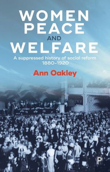 Cover for Oakley, Ann (UCL Social Research Institute) · Women, Peace and Welfare: A Suppressed History of Social Reform, 1880-1920 (Hardcover bog) (2018)