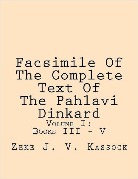 Cover for Zeke J.v. Kassock · Facsimile of the Complete Text of the Pahlavi Dinkard: Volume I: Books III - V (Pocketbok) [Persian edition] (2012)