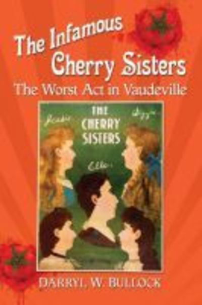 The Infamous Cherry Sisters: The Worst Act in Vaudeville - Darryl W. Bullock - Boeken - McFarland & Co  Inc - 9781476675565 - 30 december 2018