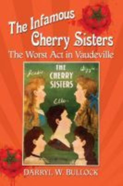 The Infamous Cherry Sisters: The Worst Act in Vaudeville - Darryl W. Bullock - Kirjat - McFarland & Co  Inc - 9781476675565 - sunnuntai 30. joulukuuta 2018