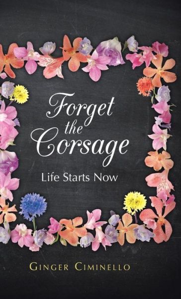 Cover for Ginger Ciminello · Forget the Corsage: Life Starts Now (Gebundenes Buch) (2013)