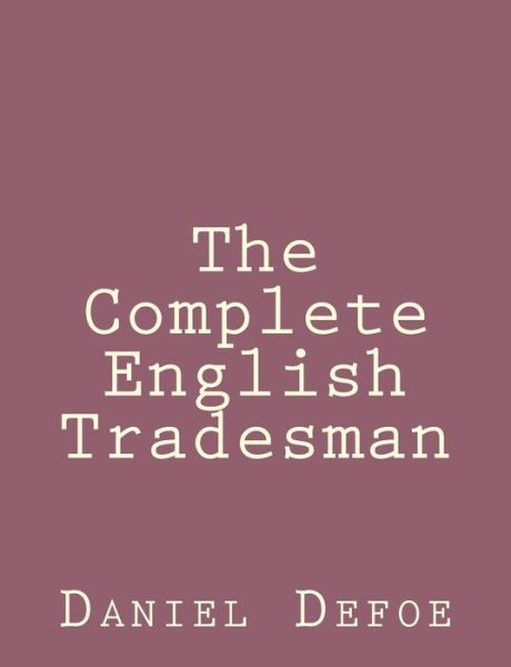 The Complete English Tradesman - Daniel Defoe - Kirjat - Createspace - 9781492840565 - lauantai 28. syyskuuta 2013