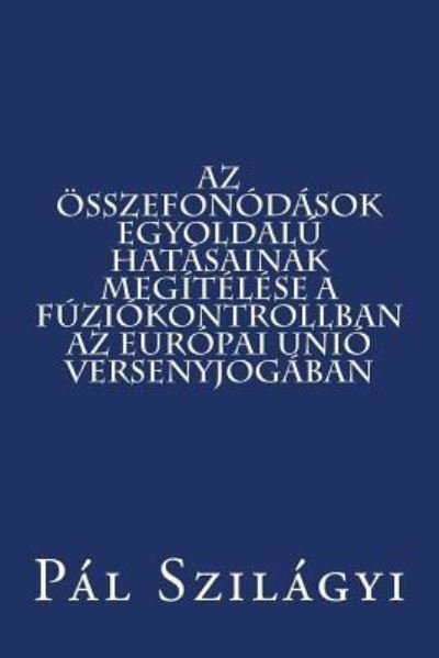 Cover for Pal Szilagyi · Az Osszefonodasok Egyoldalu Hatasainak Megitelese a Fuziokontrollban Az Europai Unio Versenyjogaban (Paperback Book) (2014)
