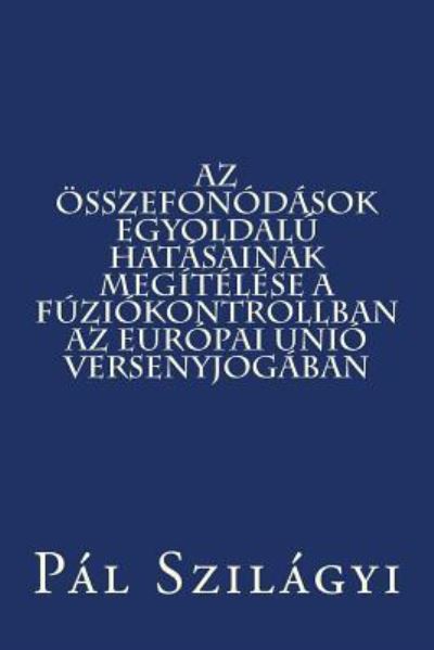 Cover for Pal Szilagyi · Az Osszefonodasok Egyoldalu Hatasainak Megitelese a Fuziokontrollban Az Europai Unio Versenyjogaban (Paperback Book) (2014)