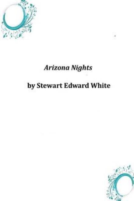 Arizona Nights - Stewart Edward White - Books - Createspace - 9781497395565 - March 28, 2014