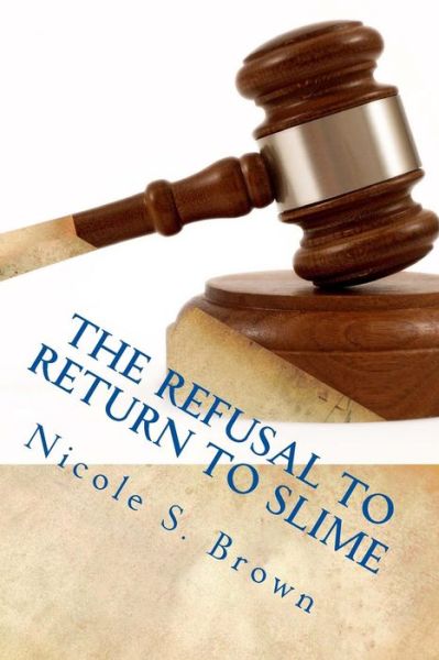 Cover for Nicole S Brown · The Refusal to Return to Slime: All About Slime 2: Refusal to Return to a Life Filled With Counterfeit Love - All about Slime (Paperback Book) (2014)