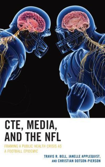 Cover for Bell, Travis R., University of South Flori · CTE, Media, and the NFL: Framing a Public Health Crisis as a Football Epidemic - Lexington Studies in Health Communication (Hardcover Book) (2019)