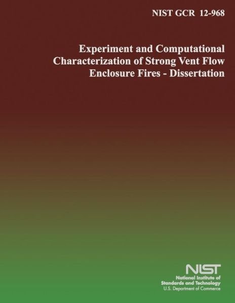 Cover for U S Department of Commerce · Nist Gcr 12-968: Experimental and Computational Characterization of Strong Vent Flow Enclosure Fires- Dissertation (Paperback Book) (2014)