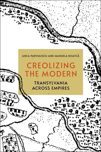 Cover for Anca Parvulescu · Creolizing the Modern: Transylvania across Empires (Taschenbuch) (2022)