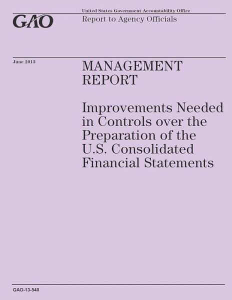 Cover for Government Accountability Office · Management Report: Improvements Needed in Contrtols over the Preparation of the U.s. Consolidated Financial Statements (Paperback Book) (2014)
