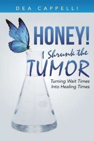 Cover for Dea Cappelli · Honey! I Shrunk the Tumor : Turning Wait Times Into Healing Times (Pocketbok) (2016)