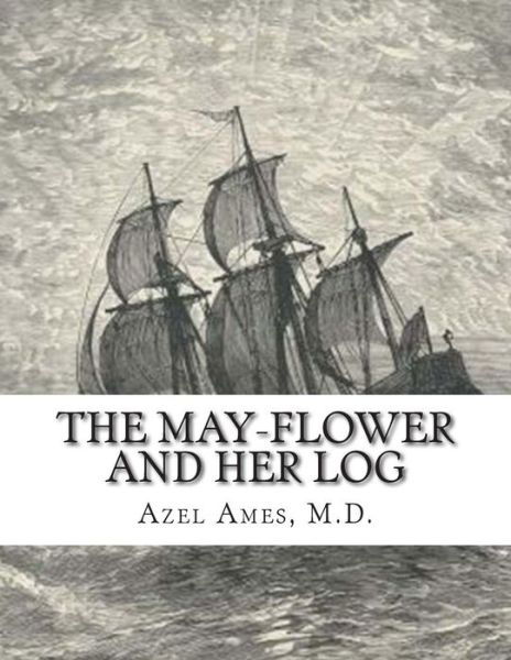 Cover for M D Azel Ames · The May-flower and Her Log: July 15, 1620-may 6, 1621 Chiefly from Original Sources (Paperback Book) (2015)