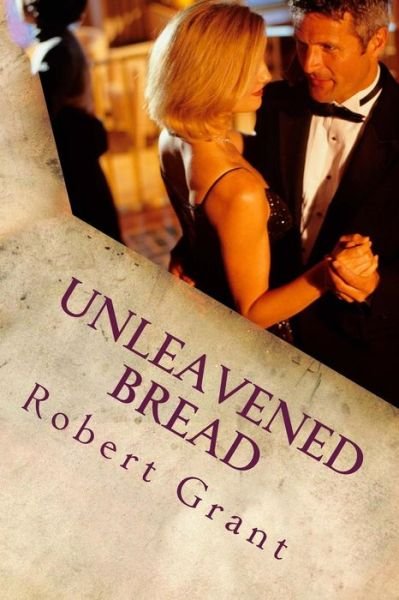 Unleavened Bread - Robert Grant - Livres - Createspace - 9781512317565 - 21 mai 2015