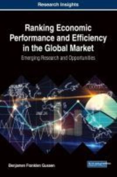 Ranking Economic Performance and Efficiency in the Global Market: Emerging Research and Opportunities - Advances in Finance, Accounting, and Economics - Benjamen Franklen Gussen - Books - IGI Global - 9781522527565 - August 10, 2017