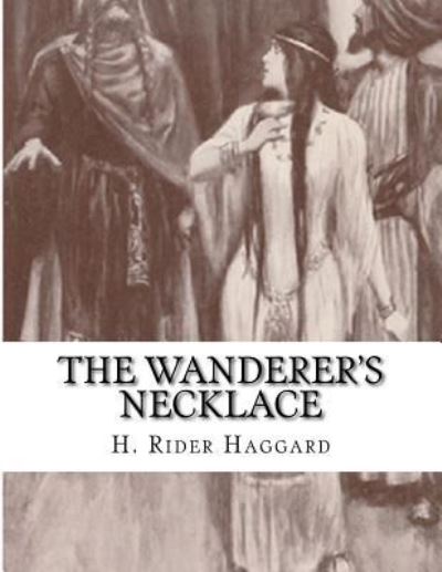 The Wanderer's Necklace - Sir H Rider Haggard - Books - Createspace Independent Publishing Platf - 9781523335565 - January 10, 2016