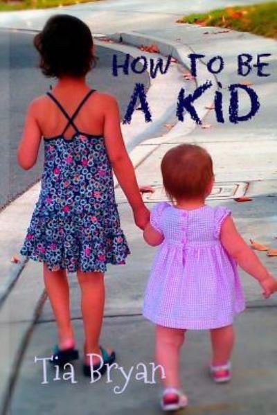 How to Be a Kid - Tia Bryan - Books - Createspace Independent Publishing Platf - 9781537477565 - September 5, 2016