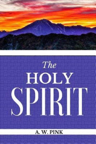 The Holy Spirit - Arthur W. Pink - Books - Createspace Independent Publishing Platf - 9781548482565 - June 30, 2017