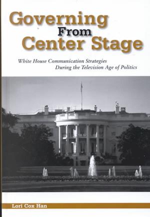 Cover for Lori Cox Han · Governing from Center Stage: White House Communication Strategies During the Television Age of Politics - Political Communication (Hardcover Book) (2001)