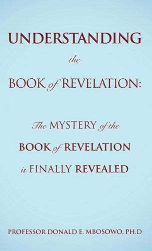 Cover for Ph.d Professor Donald E. Mbosowo · Understanding the Book of Revelation: the Mystery of the Book of Revelation is Finally Revealed (Hardcover Book) (2010)